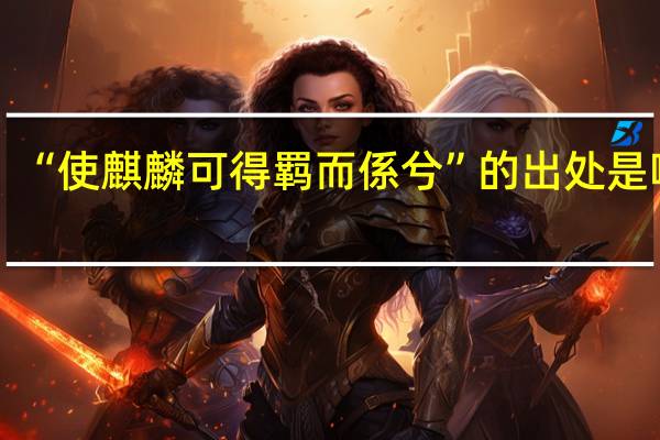 “使麒麟可得羁而係兮”的出处是哪里