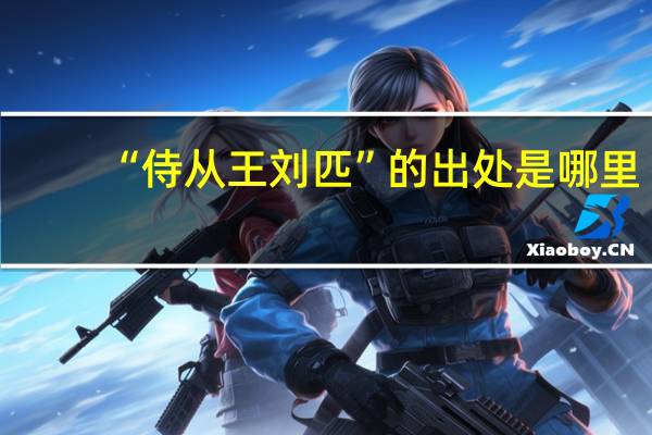 “侍从王刘匹”的出处是哪里