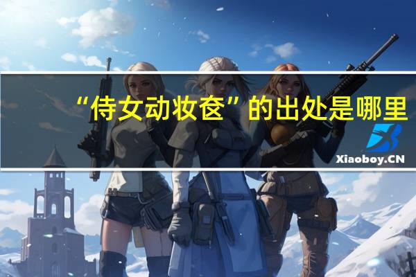 “侍女动妆奁”的出处是哪里