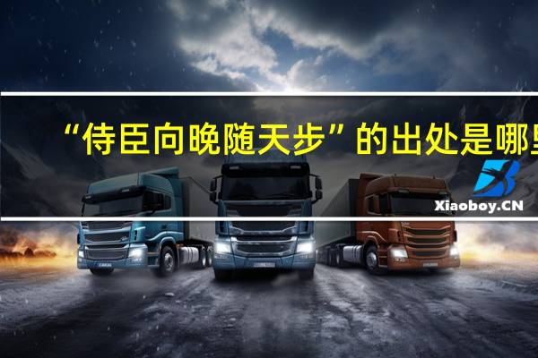 “侍臣向晚随天步”的出处是哪里