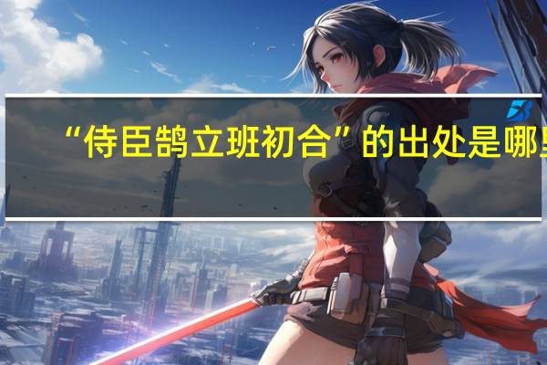 “侍臣鹄立班初合”的出处是哪里