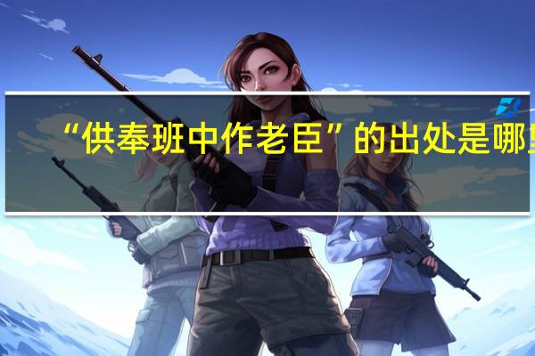 “供奉班中作老臣”的出处是哪里
