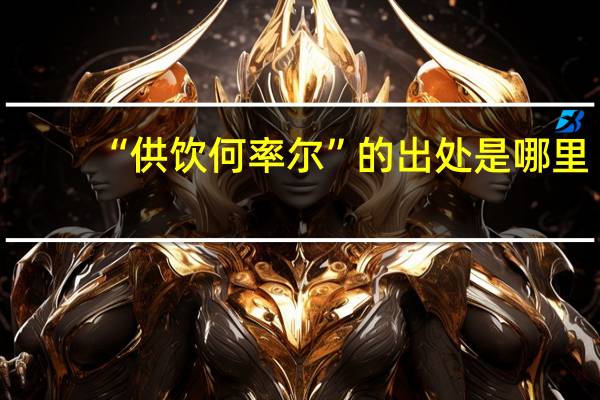 “供饮何率尔”的出处是哪里