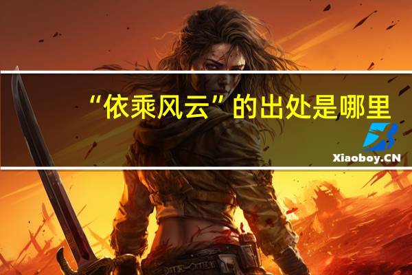 “依乘风云”的出处是哪里