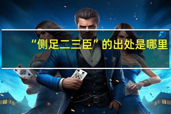 “侧足二三臣”的出处是哪里