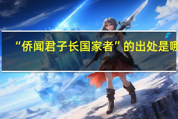 “侨闻君子长国家者”的出处是哪里