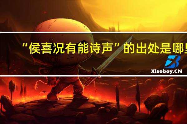 “侯喜况有能诗声”的出处是哪里