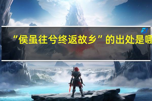 “侯虽往兮终返故乡”的出处是哪里