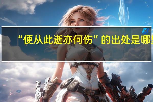 “便从此逝亦何伤”的出处是哪里