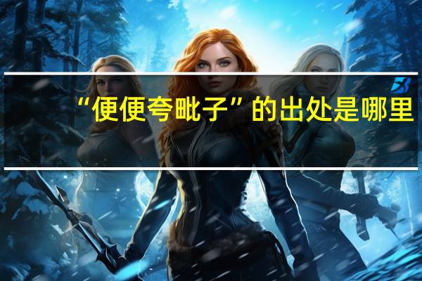 “便便夸毗子”的出处是哪里
