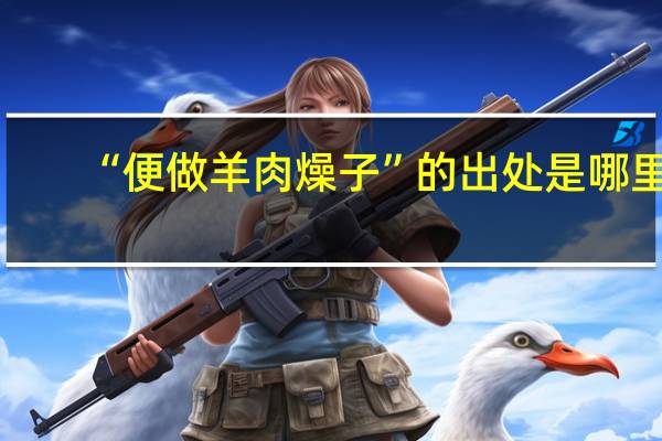 “便做羊肉燥子”的出处是哪里