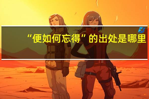 “便如何忘得”的出处是哪里
