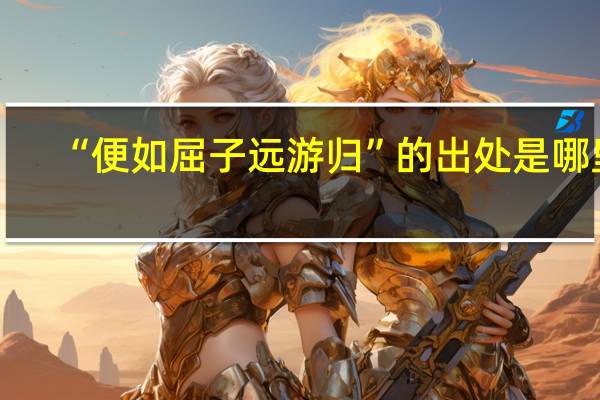 “便如屈子远游归”的出处是哪里