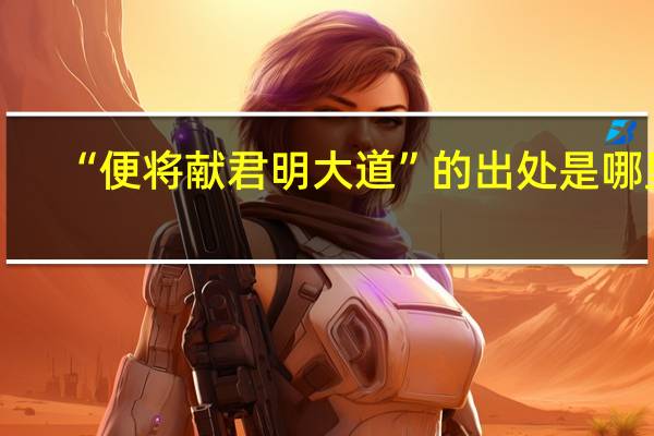 “便将献君明大道”的出处是哪里