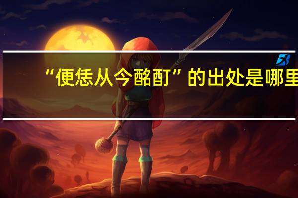 “便恁从今酩酊”的出处是哪里