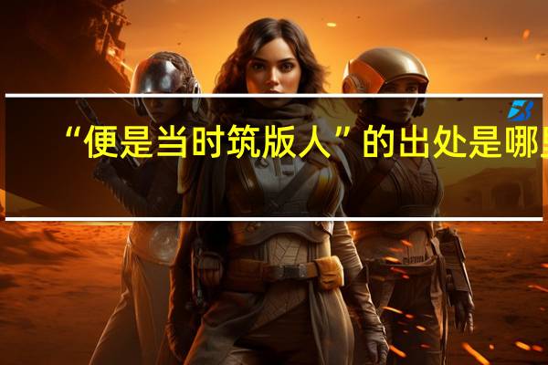 “便是当时筑版人”的出处是哪里