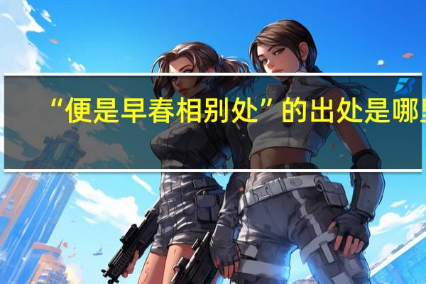 “便是早春相别处”的出处是哪里