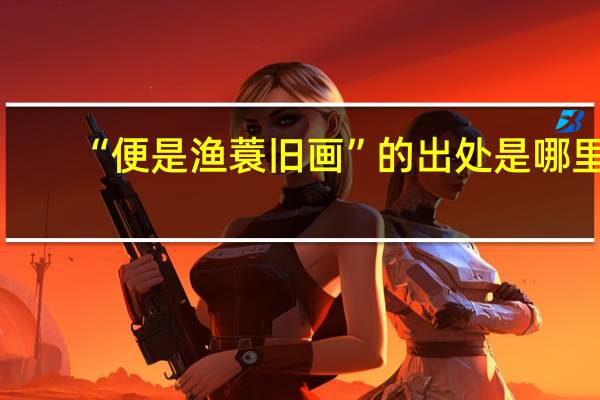 “便是渔蓑旧画”的出处是哪里