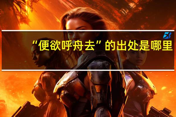 “便欲呼舟去”的出处是哪里