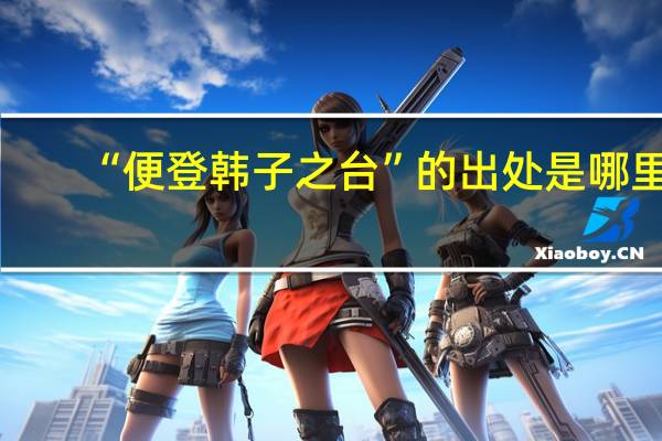 “便登韩子之台”的出处是哪里