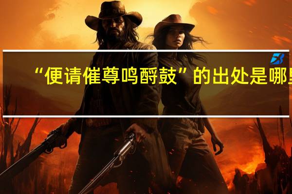 “便请催尊鸣酹鼓”的出处是哪里