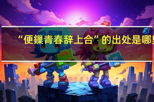 “便鏁青春辞上合”的出处是哪里
