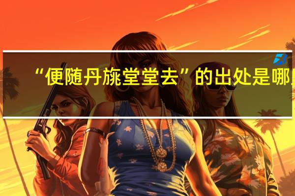“便随丹旐堂堂去”的出处是哪里