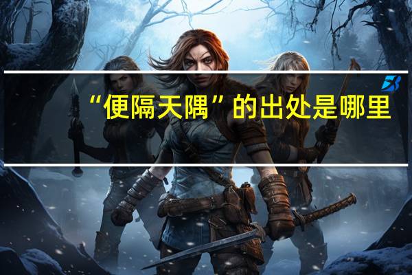 “便隔天隅”的出处是哪里