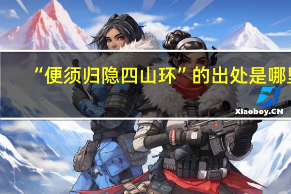 “便须归隐四山环”的出处是哪里