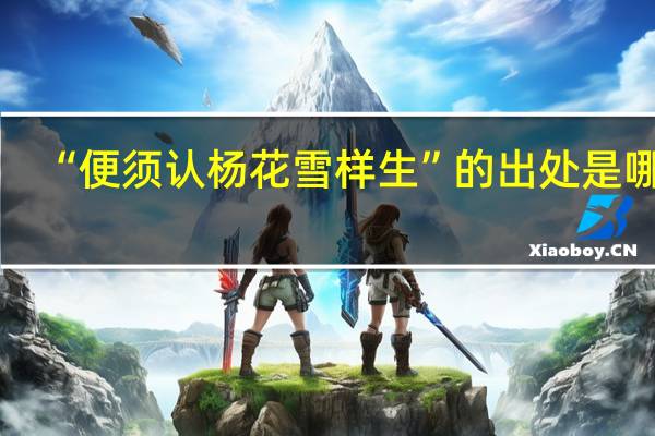 “便须认杨花雪样生”的出处是哪里