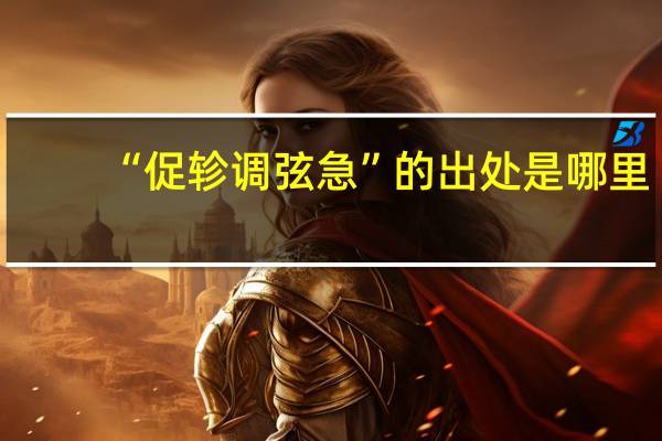 “促轸调弦急”的出处是哪里