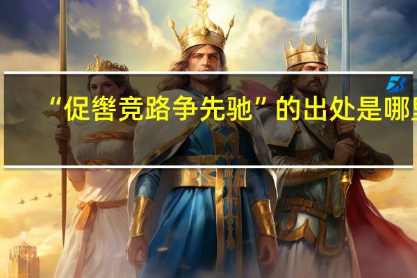 “促辔竞路争先驰”的出处是哪里