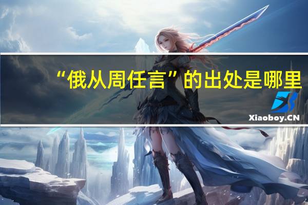 “俄从周任言”的出处是哪里