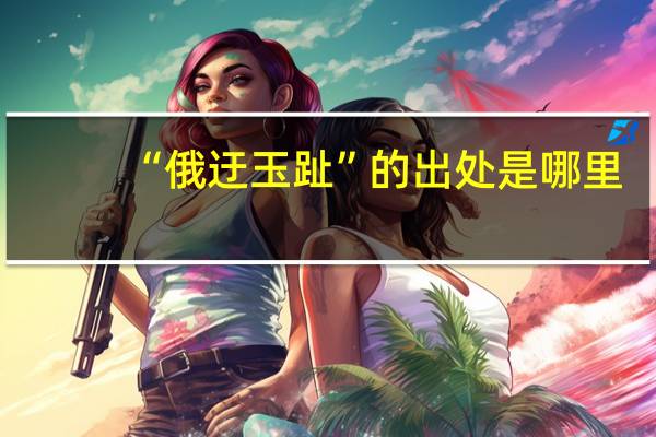 “俄迂玉趾”的出处是哪里