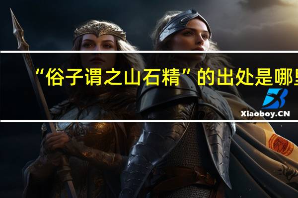 “俗子谓之山石精”的出处是哪里