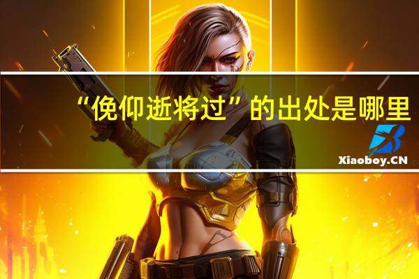 “俛仰逝将过”的出处是哪里