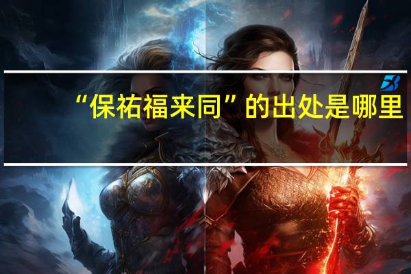 “保祐福来同”的出处是哪里