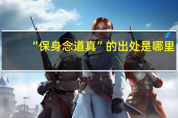 “保身念道真”的出处是哪里