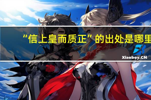 “信上皇而质正”的出处是哪里