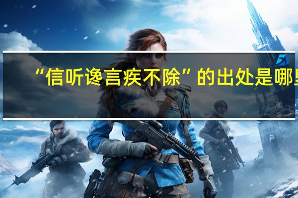 “信听谗言疾不除”的出处是哪里