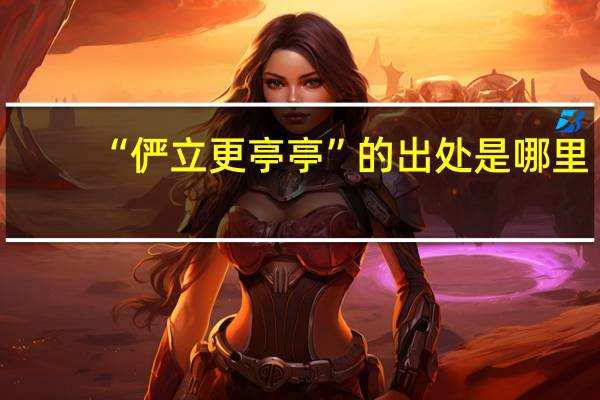 “俨立更亭亭”的出处是哪里