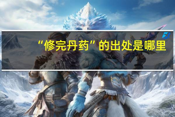 “修完丹药”的出处是哪里