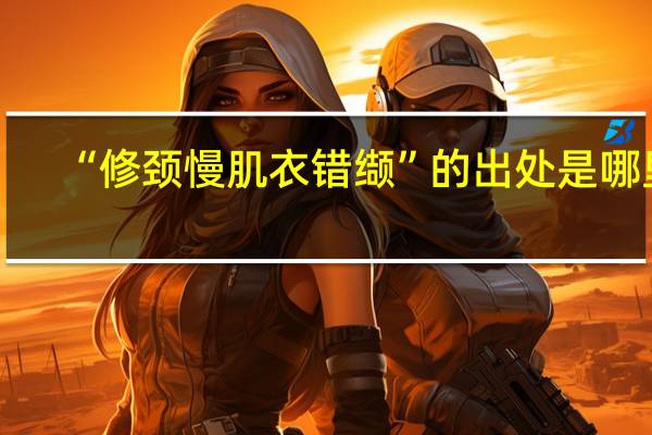 “修颈慢肌衣错缬”的出处是哪里