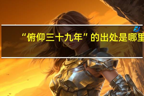 “俯仰三十九年”的出处是哪里