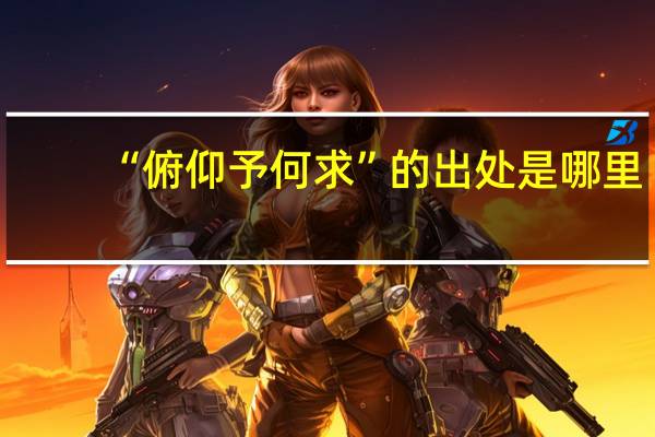 “俯仰予何求”的出处是哪里