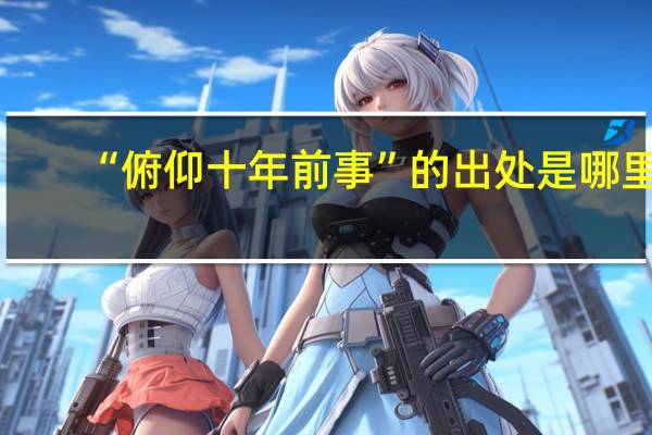 “俯仰十年前事”的出处是哪里