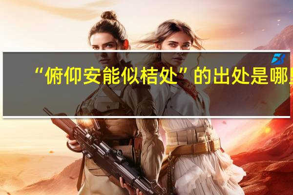 “俯仰安能似桔处”的出处是哪里