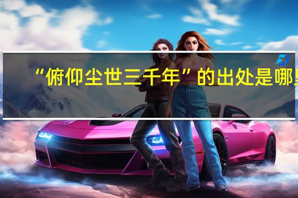 “俯仰尘世三千年”的出处是哪里