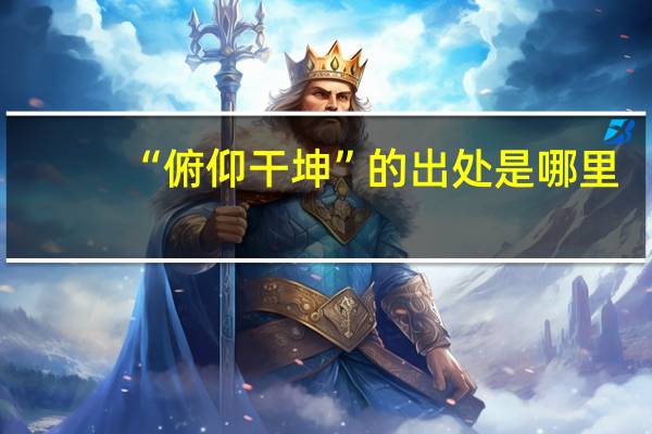 “俯仰干坤”的出处是哪里