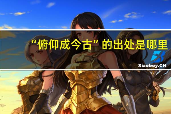 “俯仰成今古”的出处是哪里